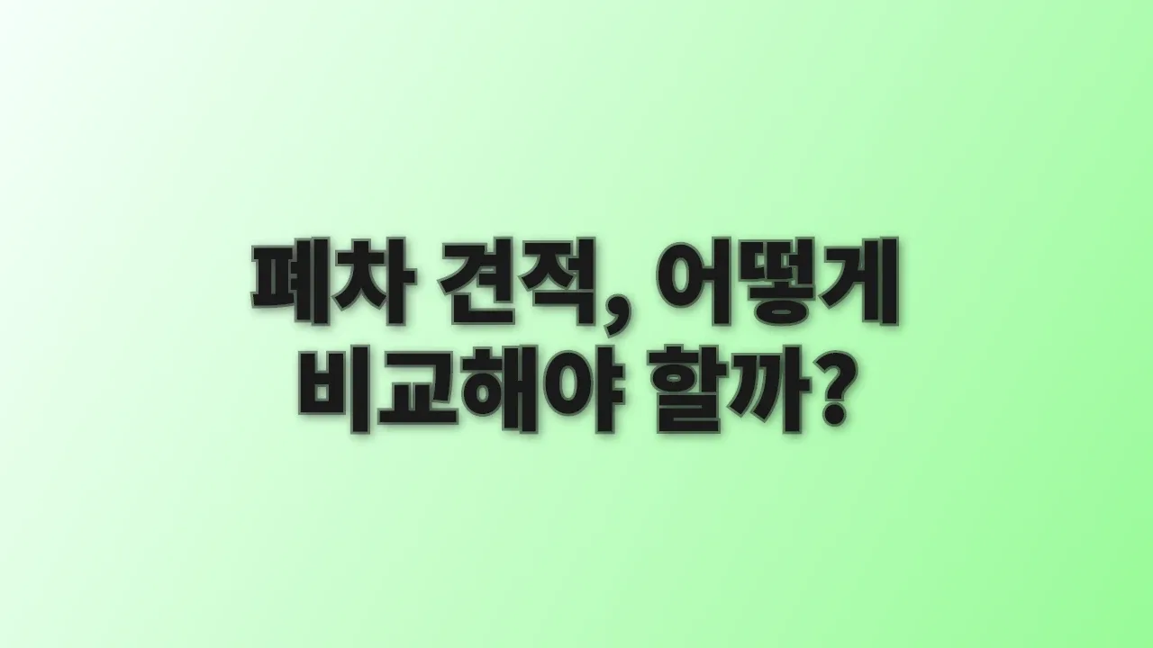 폐차 견적, 어떻게 비교해야 할까?